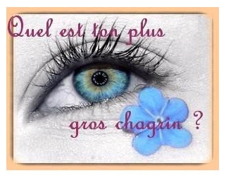 quel est ton plus gros chagrin ? ? ? ? ? ?